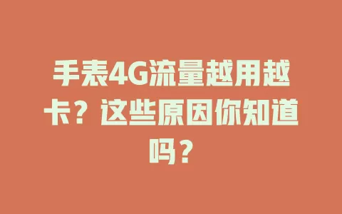 手表4G流量越用越卡？这些原因你知道吗？