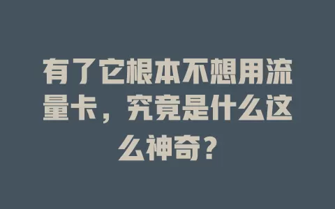 有了它根本不想用流量卡，究竟是什么这么神奇？