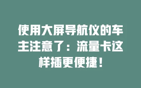 使用大屏导航仪的车主注意了：流量卡这样插更便捷！