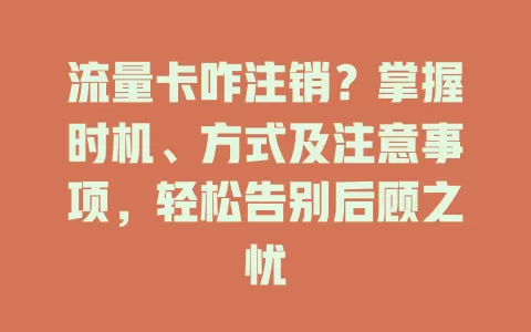 流量卡咋注销？掌握时机、方式及注意事项，轻松告别后顾之忧