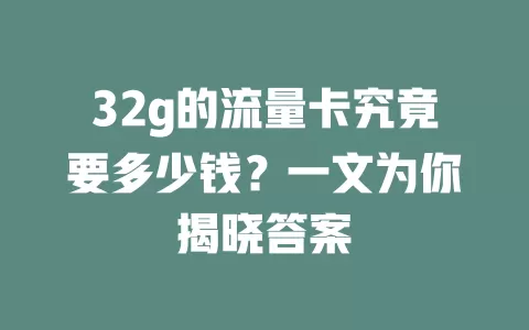 32g的流量卡究竟要多少钱？一文为你揭晓答案