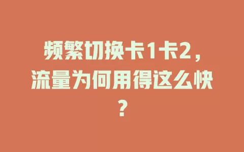 频繁切换卡1卡2，流量为何用得这么快？