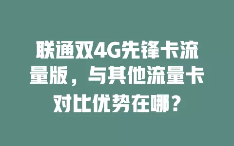 联通双4G先锋卡流量版，与其他流量卡对比优势在哪？