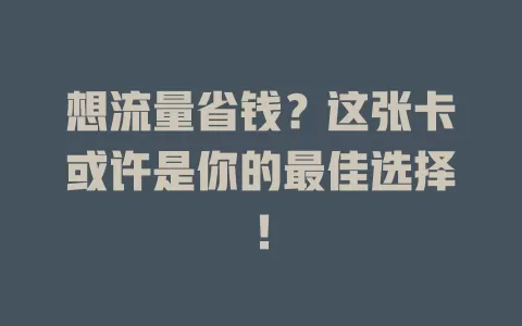 想流量省钱？这张卡或许是你的最佳选择！