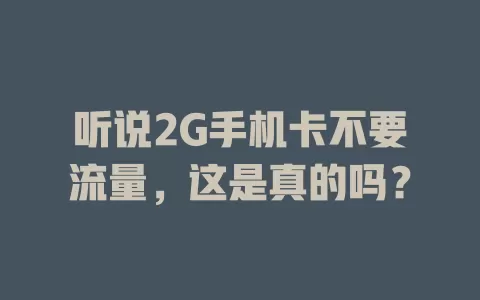 听说2G手机卡不要流量，这是真的吗？