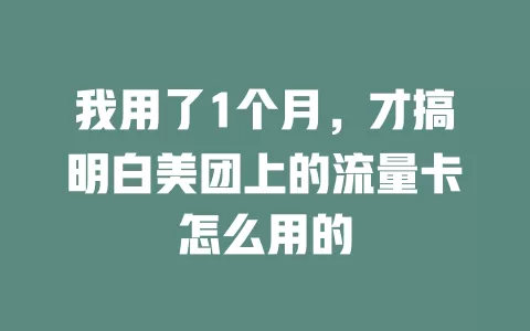 我用了1个月，才搞明白美团上的流量卡怎么用的