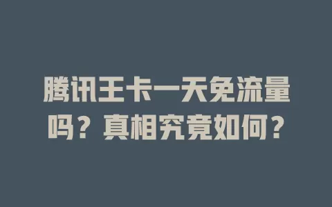 腾讯王卡一天免流量吗？真相究竟如何？