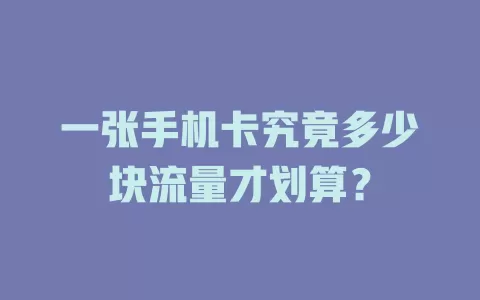 一张手机卡究竟多少块流量才划算？