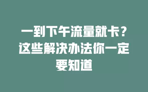 一到下午流量就卡？这些解决办法你一定要知道