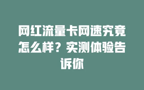 网红流量卡网速究竟怎么样？实测体验告诉你