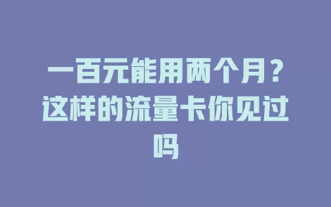 一百元能用两个月？这样的流量卡你见过吗