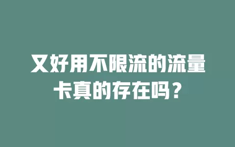 又好用不限流的流量卡真的存在吗？