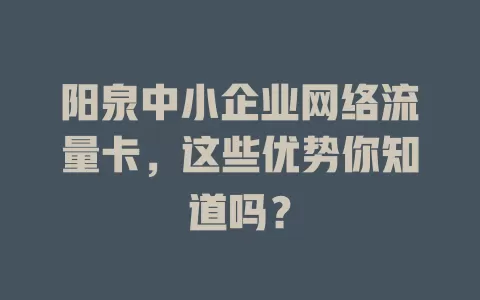 阳泉中小企业网络流量卡，这些优势你知道吗？