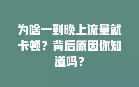 为啥一到晚上流量就卡顿？背后原因你知道吗？