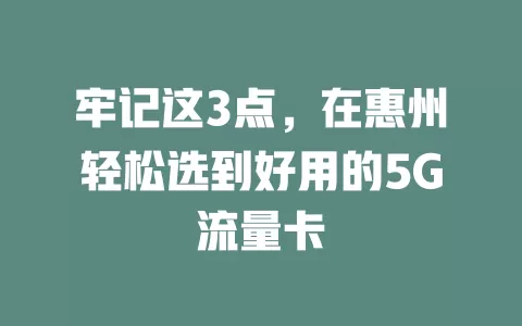 牢记这3点，在惠州轻松选到好用的5G流量卡