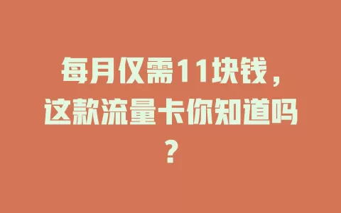 每月仅需11块钱，这款流量卡你知道吗？