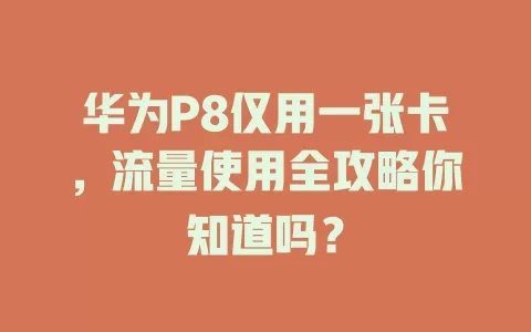 华为P8仅用一张卡，流量使用全攻略你知道吗？