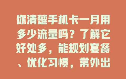 你清楚手机卡一月用多少流量吗？了解它好处多，能规划套餐、优化习惯，常外出的更要知道，避免超支，让手机使用更便捷