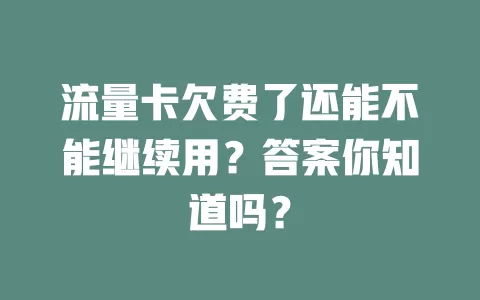 流量卡欠费了还能不能继续用？答案你知道吗？