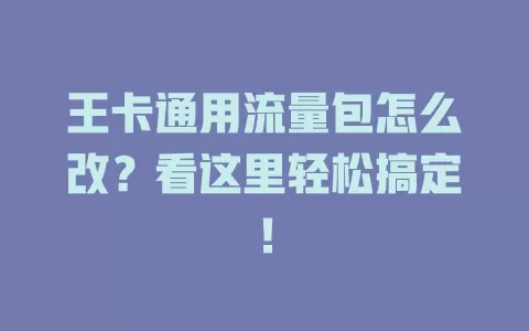 王卡通用流量包怎么改？看这里轻松搞定！