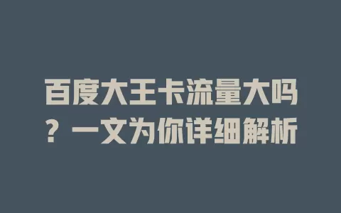 百度大王卡流量大吗？一文为你详细解析