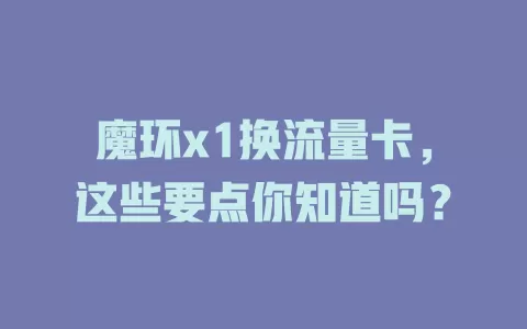 魔环x1换流量卡，这些要点你知道吗？