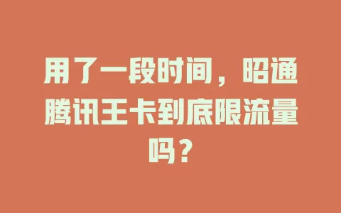 用了一段时间，昭通腾讯王卡到底限流量吗？