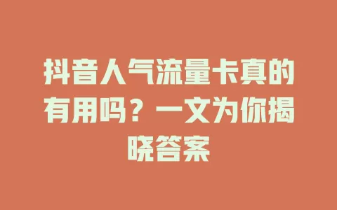 抖音人气流量卡真的有用吗？一文为你揭晓答案
