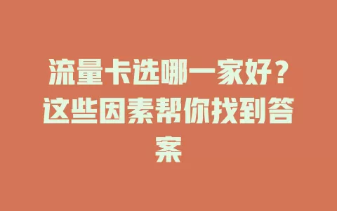 流量卡选哪一家好？这些因素帮你找到答案