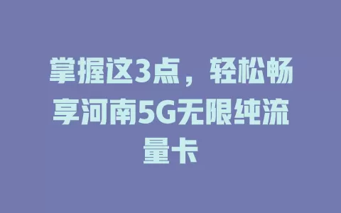 掌握这3点，轻松畅享河南5G无限纯流量卡
