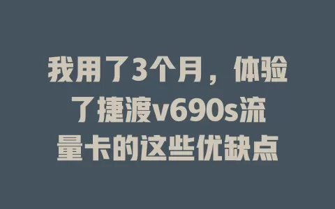 我用了3个月，体验了捷渡v690s流量卡的这些优缺点