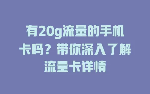 有20g流量的手机卡吗？带你深入了解流量卡详情