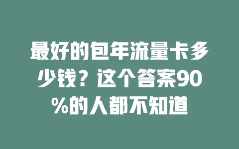 最好的包年流量卡多少钱？这个答案90%的人都不知道