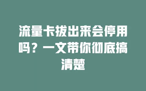 流量卡拔出来会停用吗？一文带你彻底搞清楚
