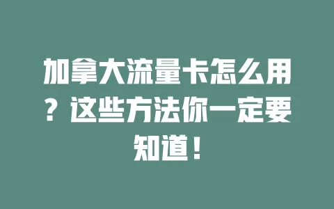 加拿大流量卡怎么用？这些方法你一定要知道！