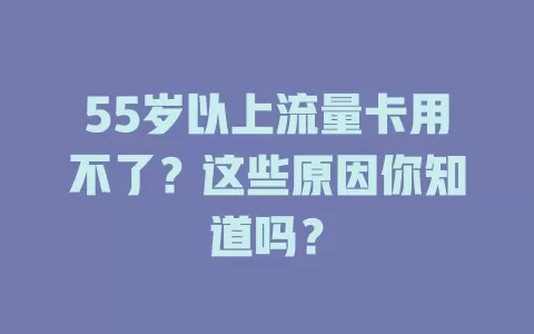 55岁以上流量卡用不了？这些原因你知道吗？