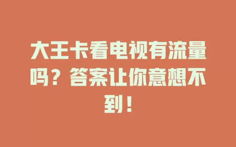 大王卡看电视有流量吗？答案让你意想不到！