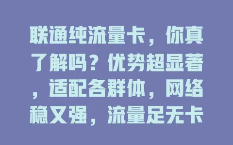 联通纯流量卡，你真了解吗？优势超显著，适配各群体，网络稳又强，流量足无卡顿，解决流量困扰，开启网络精彩