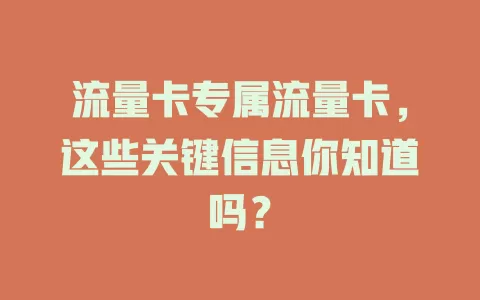 流量卡专属流量卡，这些关键信息你知道吗？