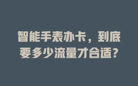 智能手表办卡，到底要多少流量才合适？