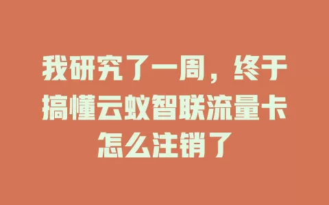 我研究了一周，终于搞懂云蚁智联流量卡怎么注销了