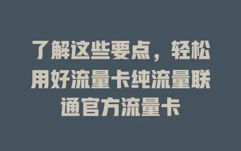 了解这些要点，轻松用好流量卡纯流量联通官方流量卡