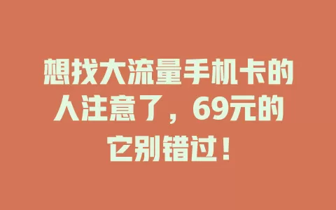 想找大流量手机卡的人注意了，69元的它别错过！