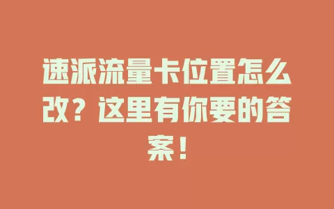 速派流量卡位置怎么改？这里有你要的答案！