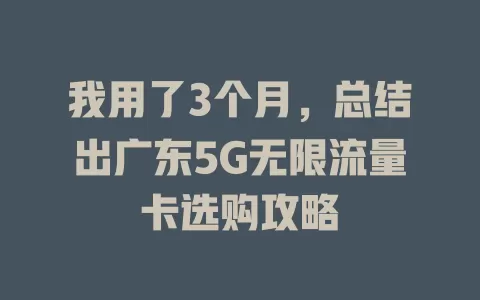 我用了3个月，总结出广东5G无限流量卡选购攻略