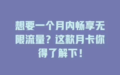 想要一个月内畅享无限流量？这款月卡你得了解下！