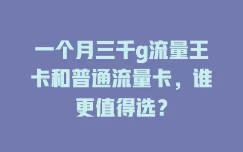 一个月三千g流量王卡和普通流量卡，谁更值得选？