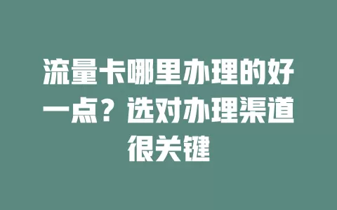 流量卡哪里办理的好一点？选对办理渠道很关键