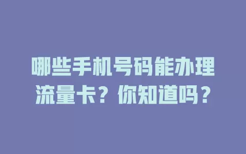 哪些手机号码能办理流量卡？你知道吗？