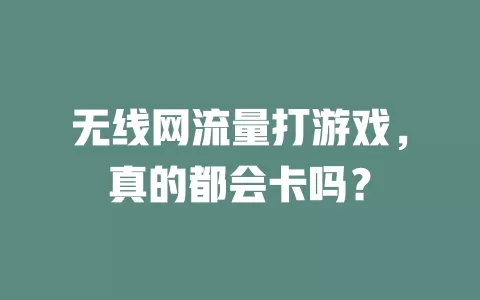 无线网流量打游戏，真的都会卡吗？